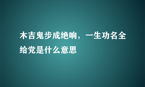 木吉鬼步成绝响，一生功名全给党是什么意思