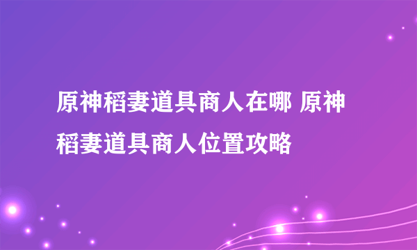 原神稻妻道具商人在哪 原神稻妻道具商人位置攻略