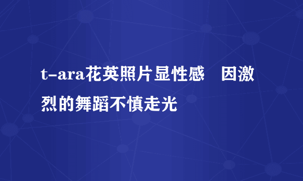 t-ara花英照片显性感   因激烈的舞蹈不慎走光