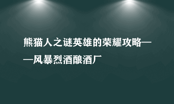 熊猫人之谜英雄的荣耀攻略——风暴烈酒酿酒厂