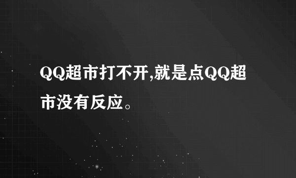 QQ超市打不开,就是点QQ超市没有反应。