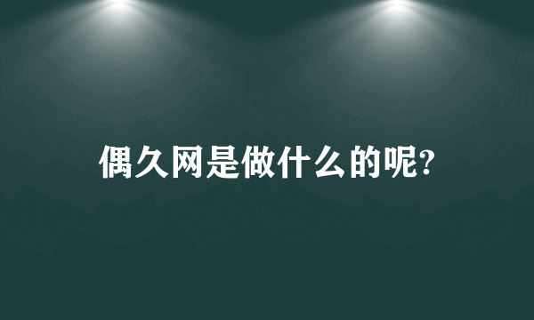 偶久网是做什么的呢?