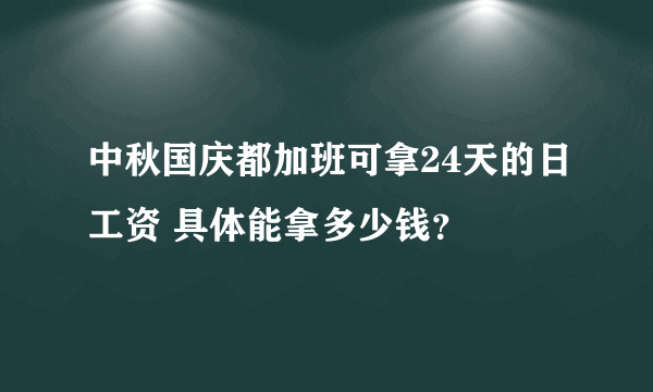 中秋国庆都加班可拿24天的日工资 具体能拿多少钱？