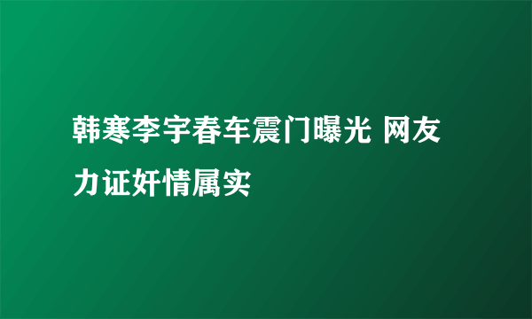 韩寒李宇春车震门曝光 网友力证奸情属实