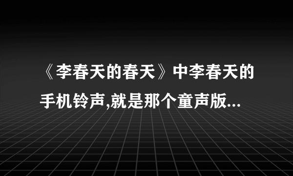 《李春天的春天》中李春天的手机铃声,就是那个童声版的