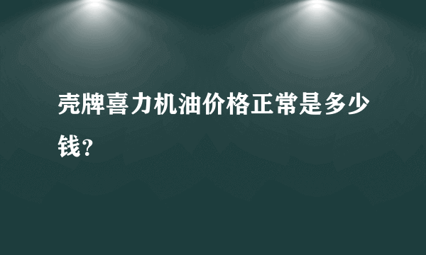 壳牌喜力机油价格正常是多少钱？