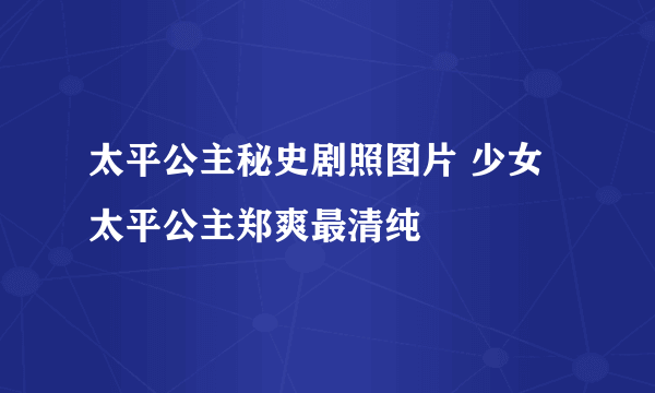 太平公主秘史剧照图片 少女太平公主郑爽最清纯