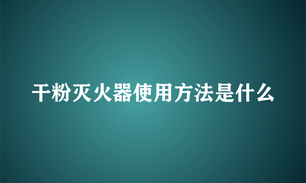 干粉灭火器使用方法是什么