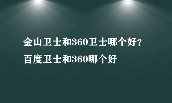 金山卫士和360卫士哪个好？百度卫士和360哪个好