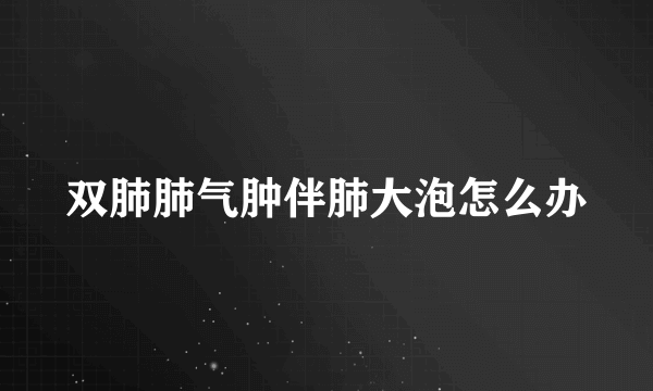 双肺肺气肿伴肺大泡怎么办