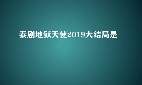 泰剧地狱天使2019大结局是