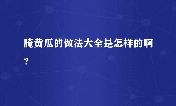 腌黄瓜的做法大全是怎样的啊？