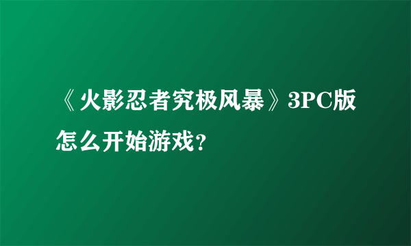 《火影忍者究极风暴》3PC版怎么开始游戏？