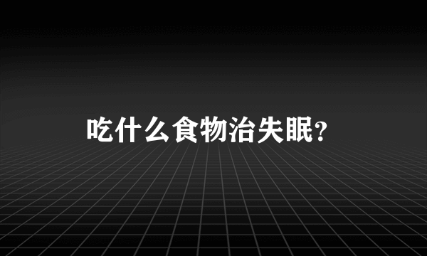 吃什么食物治失眠？