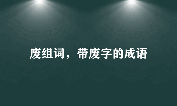 废组词，带废字的成语