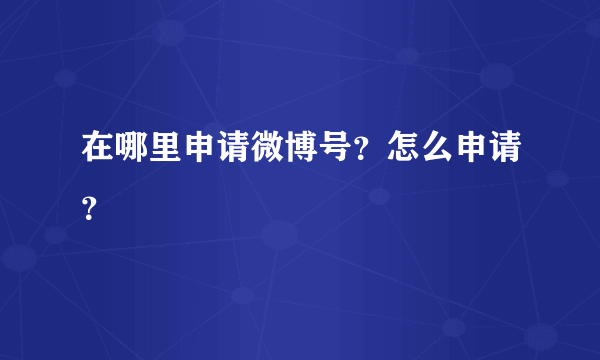 在哪里申请微博号？怎么申请？