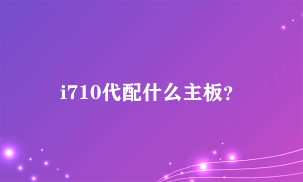 i710代配什么主板？