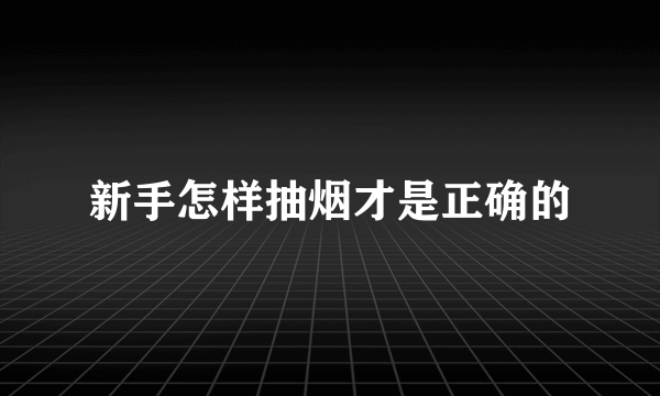 新手怎样抽烟才是正确的