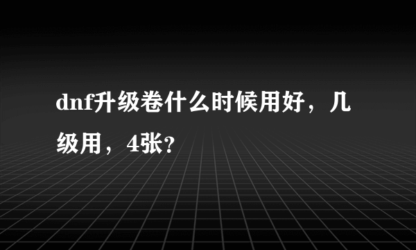 dnf升级卷什么时候用好，几级用，4张？