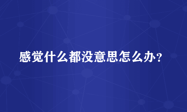 感觉什么都没意思怎么办？