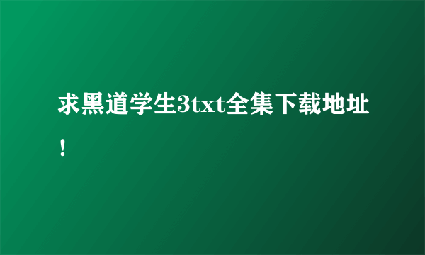 求黑道学生3txt全集下载地址！