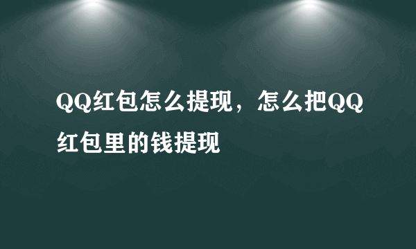 QQ红包怎么提现，怎么把QQ红包里的钱提现