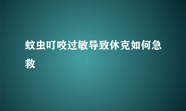 蚊虫叮咬过敏导致休克如何急救