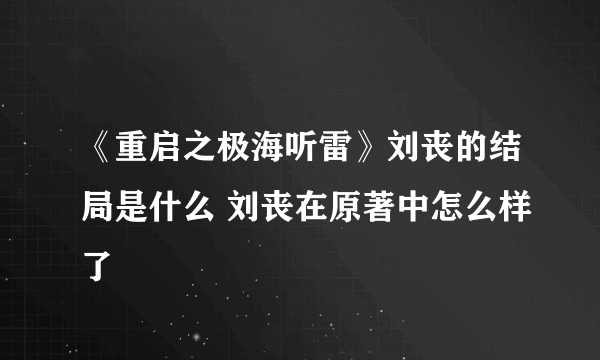 《重启之极海听雷》刘丧的结局是什么 刘丧在原著中怎么样了