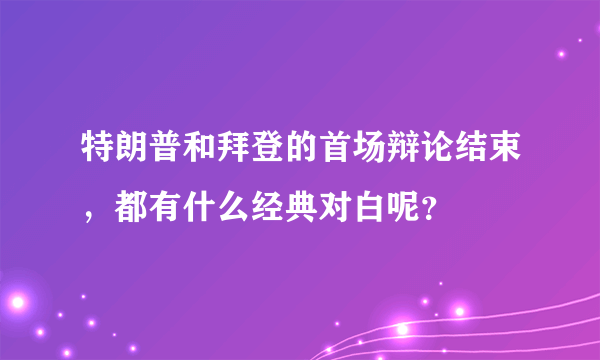 特朗普和拜登的首场辩论结束，都有什么经典对白呢？