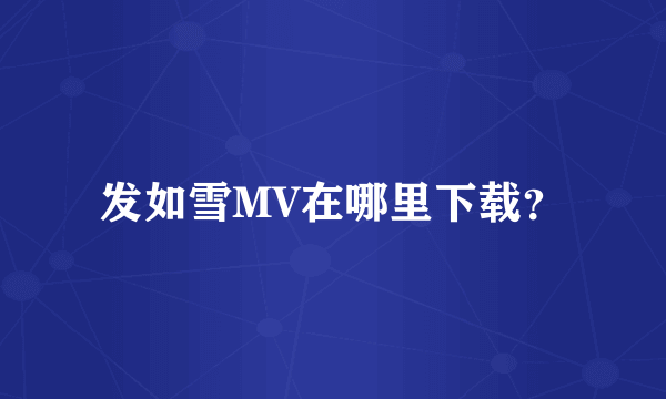 发如雪MV在哪里下载？