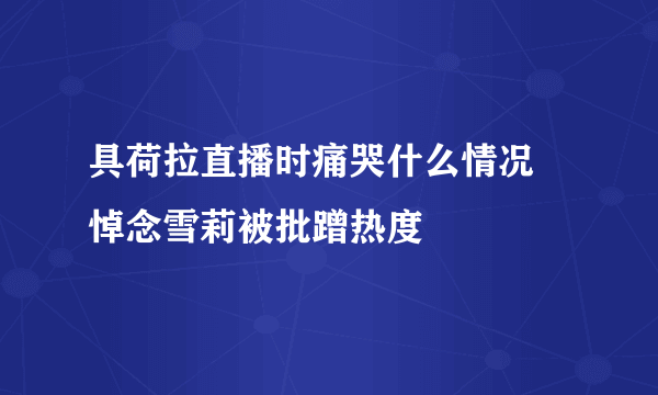 具荷拉直播时痛哭什么情况 悼念雪莉被批蹭热度