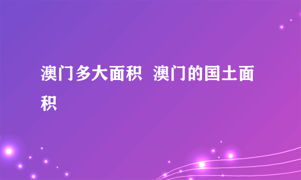 澳门多大面积  澳门的国土面积