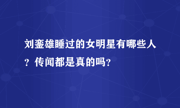 刘銮雄睡过的女明星有哪些人？传闻都是真的吗？