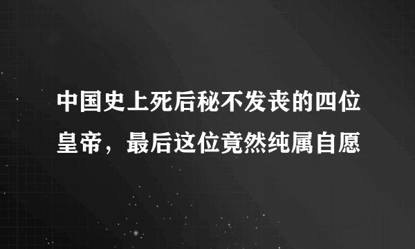 中国史上死后秘不发丧的四位皇帝，最后这位竟然纯属自愿