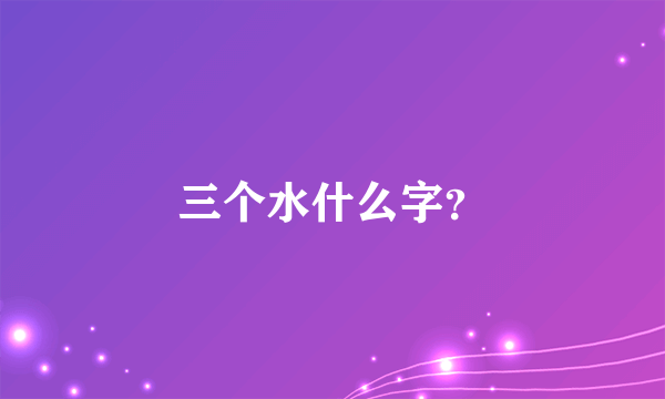 三个水什么字？