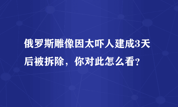 俄罗斯雕像因太吓人建成3天后被拆除，你对此怎么看？