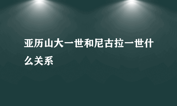 亚历山大一世和尼古拉一世什么关系