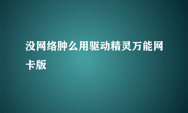 没网络肿么用驱动精灵万能网卡版