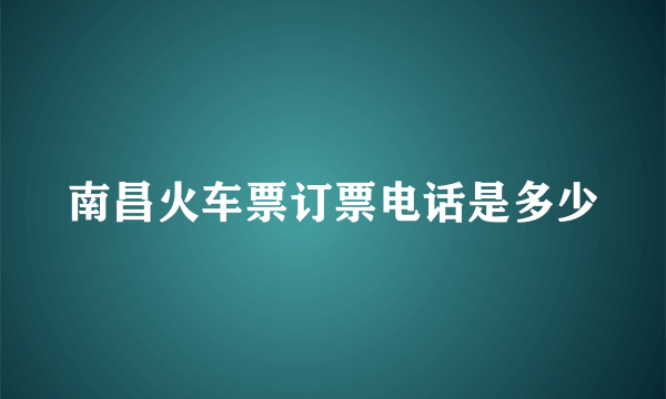 南昌火车票订票电话是多少