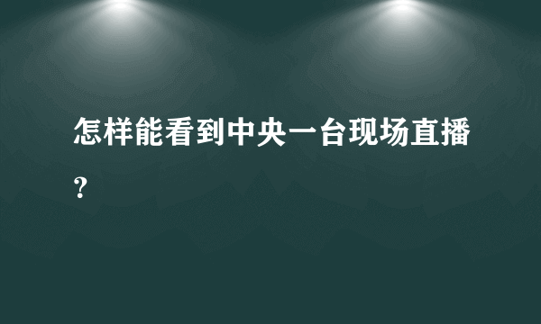 怎样能看到中央一台现场直播？