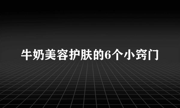 牛奶美容护肤的6个小窍门