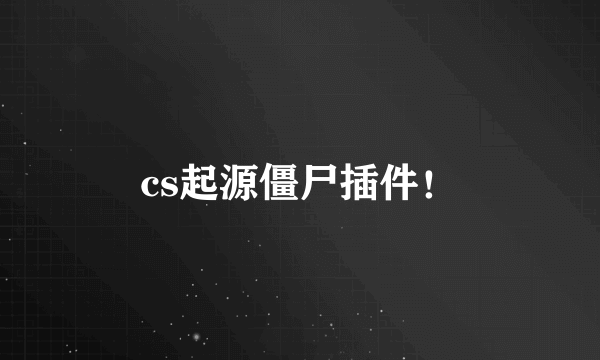 cs起源僵尸插件！