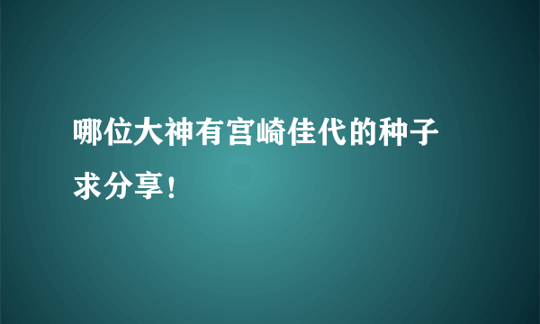 哪位大神有宫崎佳代的种子 求分享！