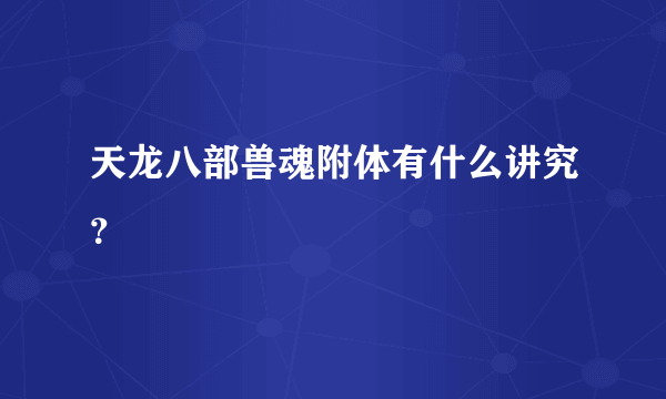 天龙八部兽魂附体有什么讲究？