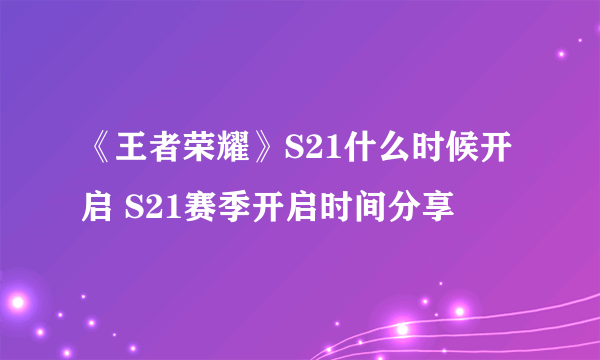 《王者荣耀》S21什么时候开启 S21赛季开启时间分享