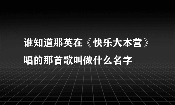 谁知道那英在《快乐大本营》唱的那首歌叫做什么名字