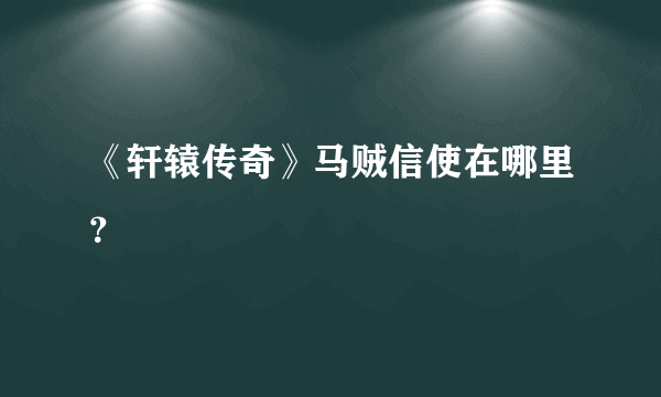 《轩辕传奇》马贼信使在哪里？