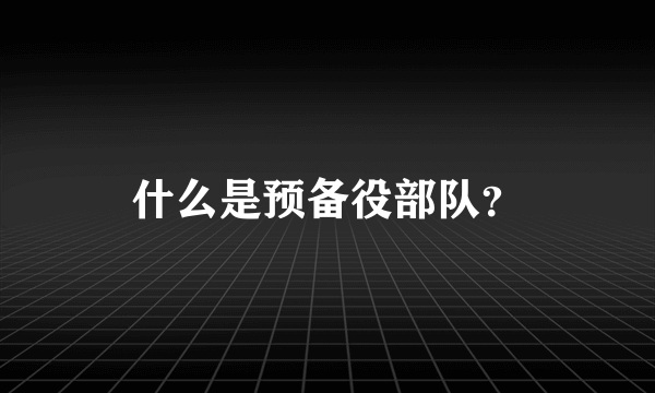 什么是预备役部队？