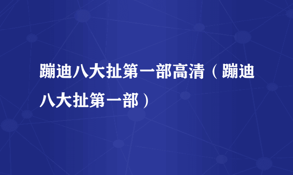 蹦迪八大扯第一部高清（蹦迪八大扯第一部）