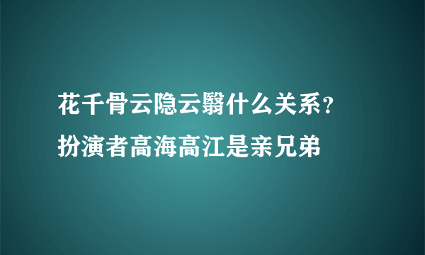 花千骨云隐云翳什么关系？ 扮演者高海高江是亲兄弟